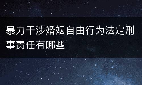 暴力干涉婚姻自由行为法定刑事责任有哪些