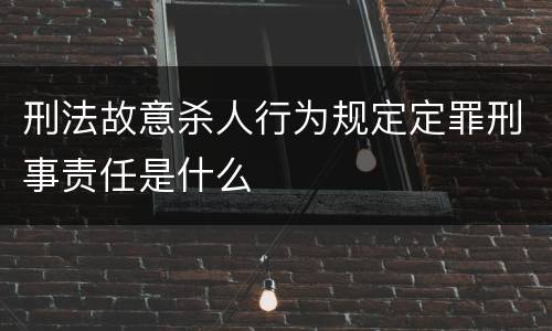 刑法故意杀人行为规定定罪刑事责任是什么