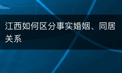 江西如何区分事实婚姻、同居关系