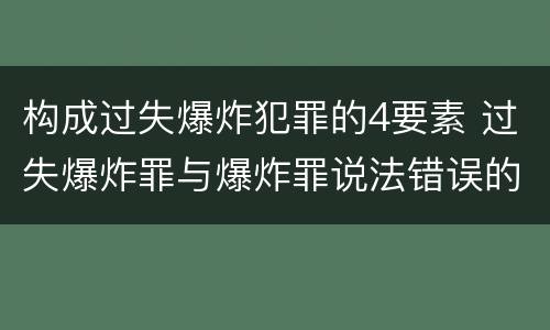 构成过失爆炸犯罪的4要素 过失爆炸罪与爆炸罪说法错误的是