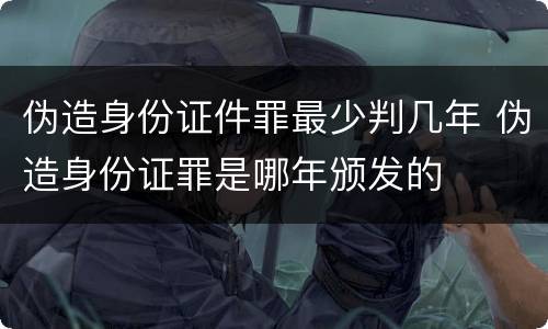 伪造身份证件罪最少判几年 伪造身份证罪是哪年颁发的