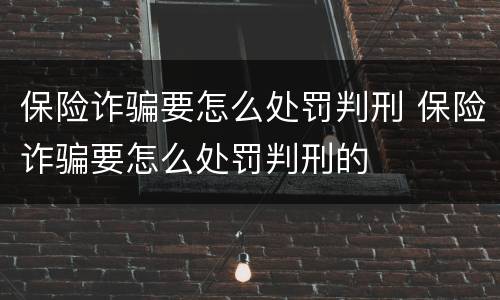保险诈骗要怎么处罚判刑 保险诈骗要怎么处罚判刑的