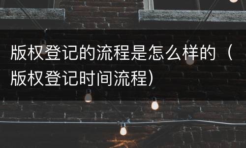 版权登记的流程是怎么样的（版权登记时间流程）