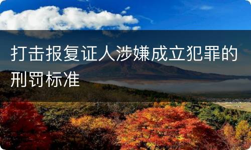 打击报复证人涉嫌成立犯罪的刑罚标准
