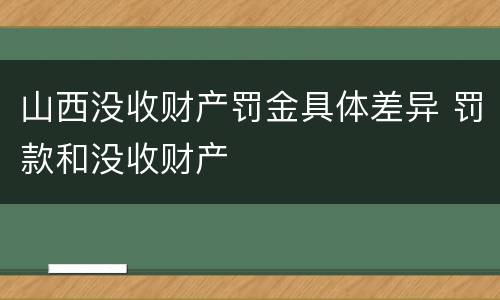 山西没收财产罚金具体差异 罚款和没收财产