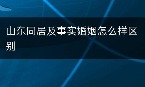 山东同居及事实婚姻怎么样区别