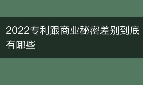 2022专利跟商业秘密差别到底有哪些