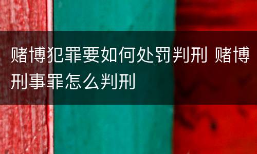 赌博犯罪要如何处罚判刑 赌博刑事罪怎么判刑