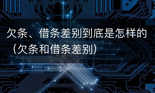 欠条、借条差别到底是怎样的（欠条和借条差别）