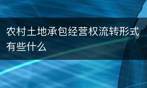农村土地承包经营权流转形式有些什么