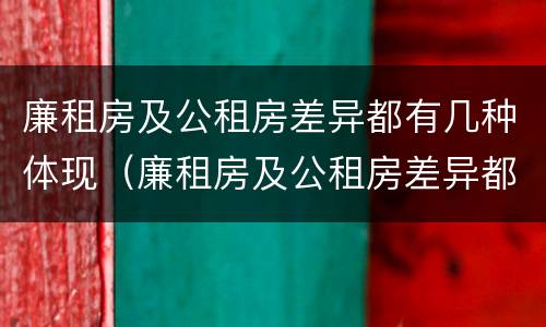 廉租房及公租房差异都有几种体现（廉租房及公租房差异都有几种体现方式）