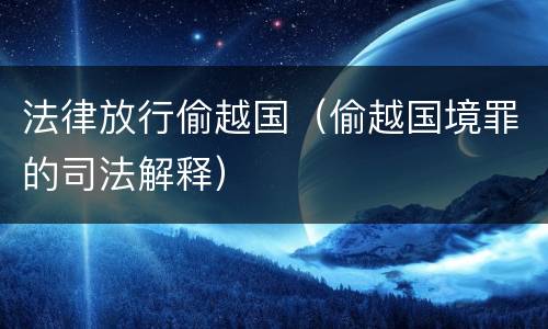 法律放行偷越国（偷越国境罪的司法解释）