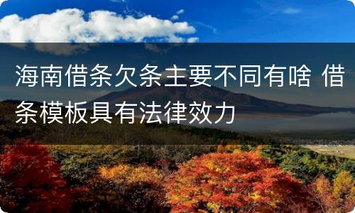 海南借条欠条主要不同有啥 借条模板具有法律效力