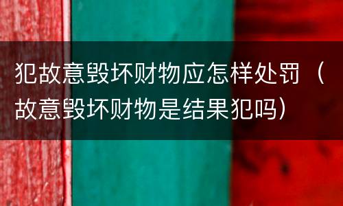 犯故意毁坏财物应怎样处罚（故意毁坏财物是结果犯吗）