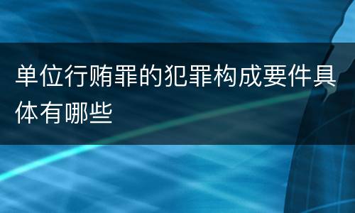 单位行贿罪的犯罪构成要件具体有哪些