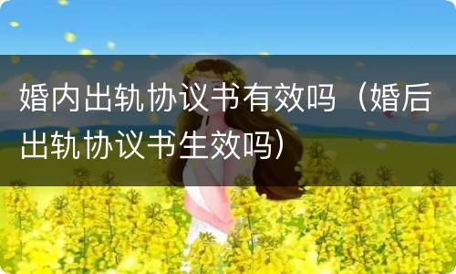 婚内出轨协议书有效吗（婚后出轨协议书生效吗）
