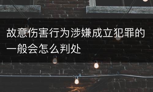 故意伤害行为涉嫌成立犯罪的一般会怎么判处