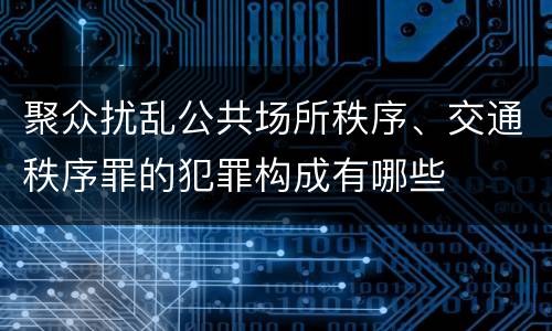 聚众扰乱公共场所秩序、交通秩序罪的犯罪构成有哪些
