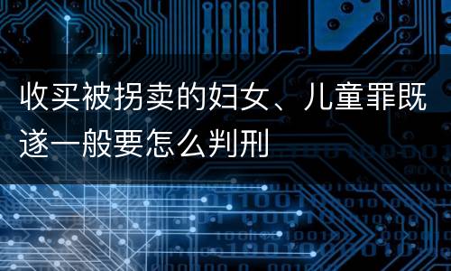 收买被拐卖的妇女、儿童罪既遂一般要怎么判刑