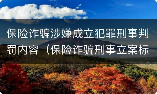 保险诈骗涉嫌成立犯罪刑事判罚内容（保险诈骗刑事立案标准）