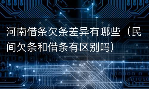 河南借条欠条差异有哪些（民间欠条和借条有区别吗）