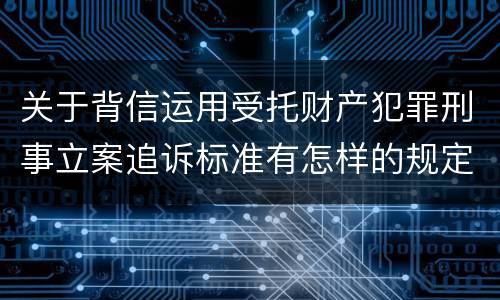 关于背信运用受托财产犯罪刑事立案追诉标准有怎样的规定