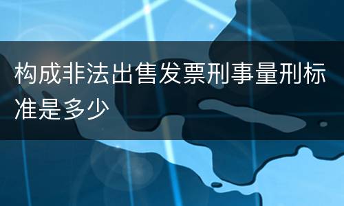 构成非法出售发票刑事量刑标准是多少