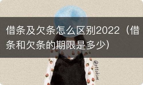 借条及欠条怎么区别2022（借条和欠条的期限是多少）