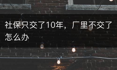 社保只交了10年，厂里不交了怎么办