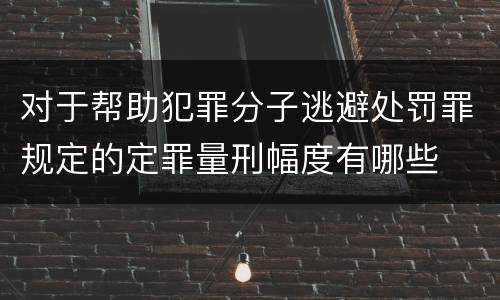 对于帮助犯罪分子逃避处罚罪规定的定罪量刑幅度有哪些