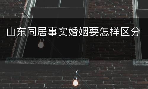 山东同居事实婚姻要怎样区分
