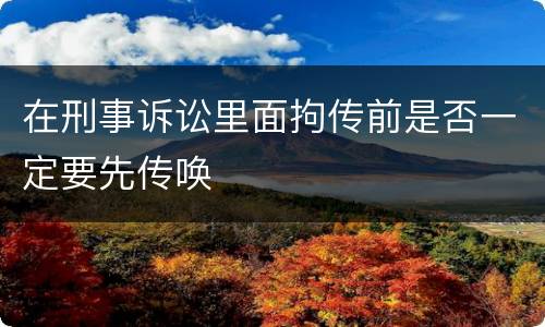在刑事诉讼里面拘传前是否一定要先传唤