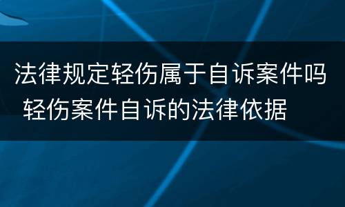 法律规定轻伤属于自诉案件吗 轻伤案件自诉的法律依据