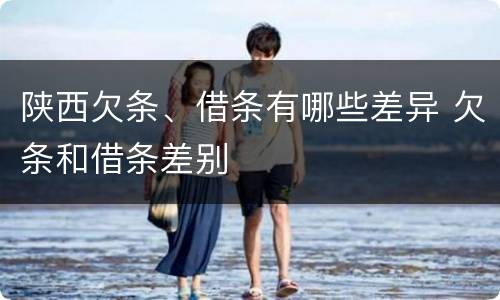 陕西欠条、借条有哪些差异 欠条和借条差别