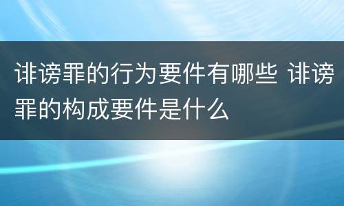 诽谤罪的行为要件有哪些 诽谤罪的构成要件是什么