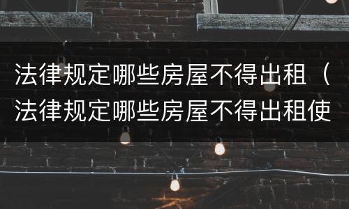 法律规定哪些房屋不得出租（法律规定哪些房屋不得出租使用）