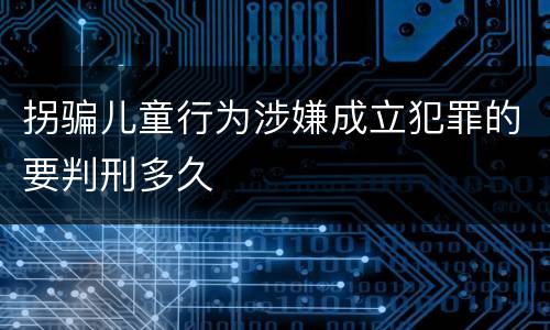 拐骗儿童行为涉嫌成立犯罪的要判刑多久