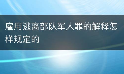 雇用逃离部队军人罪的解释怎样规定的