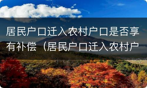 居民户口迁入农村户口是否享有补偿（居民户口迁入农村户口是否享有补偿政策）