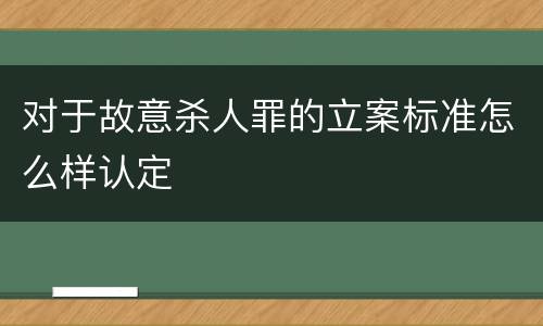 对于故意杀人罪的立案标准怎么样认定