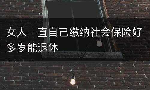 女人一直自己缴纳社会保险好多岁能退休