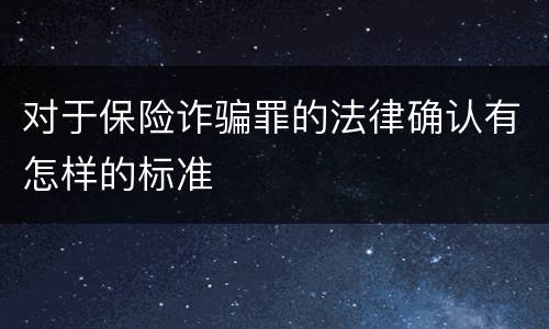 对于保险诈骗罪的法律确认有怎样的标准
