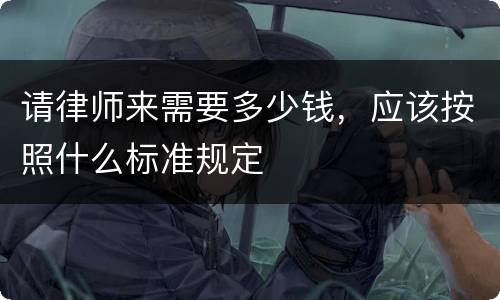 请律师来需要多少钱，应该按照什么标准规定