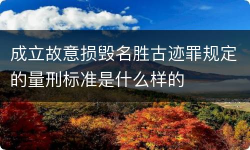 成立故意损毁名胜古迹罪规定的量刑标准是什么样的