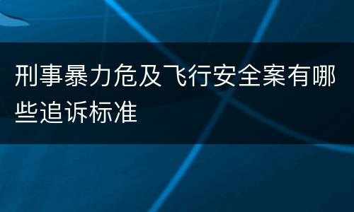 刑事暴力危及飞行安全案有哪些追诉标准