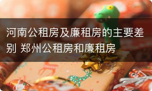 河南公租房及廉租房的主要差别 郑州公租房和廉租房