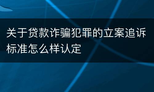 关于贷款诈骗犯罪的立案追诉标准怎么样认定