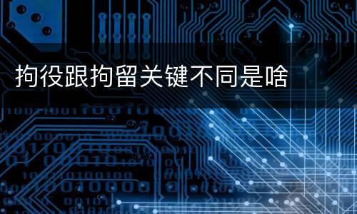 拘役跟拘留关键不同是啥