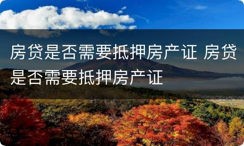 房贷是否需要抵押房产证 房贷是否需要抵押房产证
