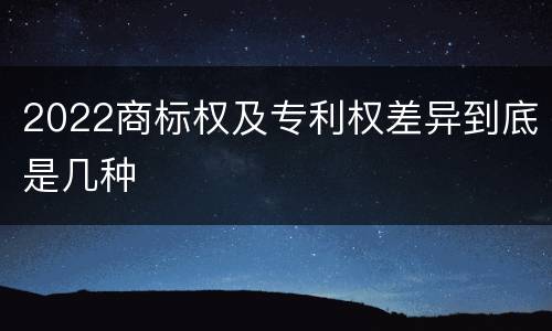 2022商标权及专利权差异到底是几种